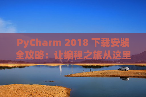 PyCharm 2018 下载安装全攻略：让编程之旅从这里开始